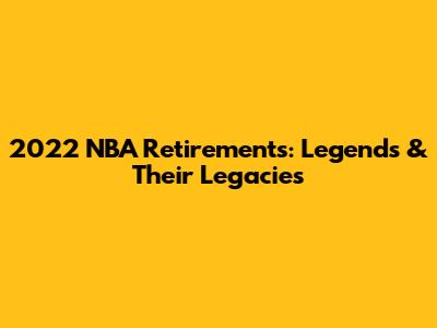 2022 NBA Retirements: Legends & Their Legacies