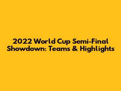 2022 World Cup Semi-Final Showdown: Teams & Highlights