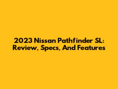 2023 Nissan Pathfinder SL: Review, Specs, And Features