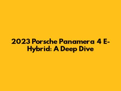 2023 Porsche Panamera 4 E-Hybrid: A Deep Dive