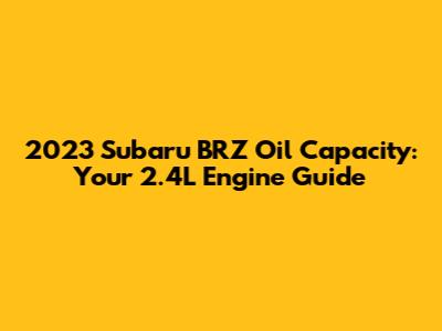 2023 Subaru BRZ Oil Capacity: Your 2.4L Engine Guide