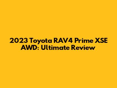 2023 Toyota RAV4 Prime XSE AWD: Ultimate Review