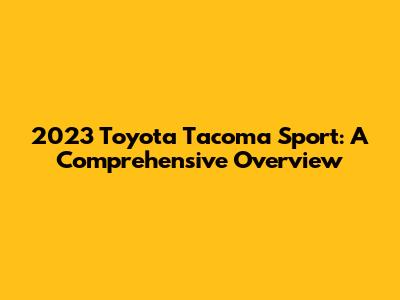 2023 Toyota Tacoma Sport: A Comprehensive Overview