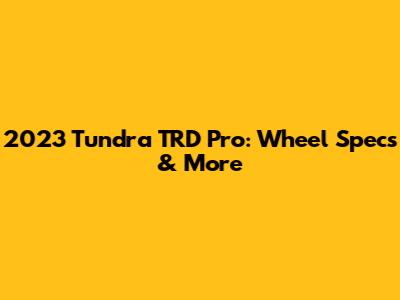 2023 Tundra TRD Pro: Wheel Specs & More