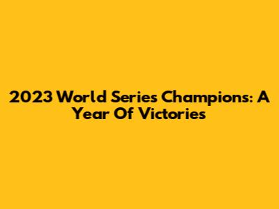 2023 World Series Champions: A Year Of Victories