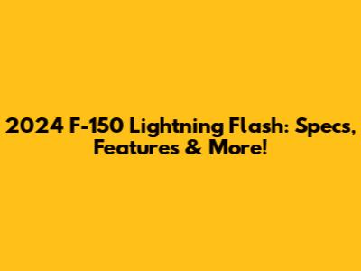 2024 F-150 Lightning Flash: Specs, Features & More!