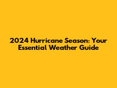 2024 Hurricane Season: Your Essential Weather Guide