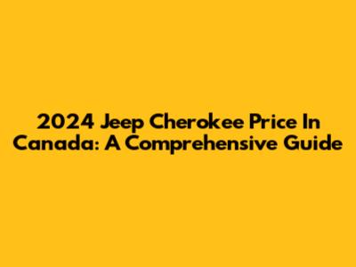 2024 Jeep Cherokee Price In Canada: A Comprehensive Guide