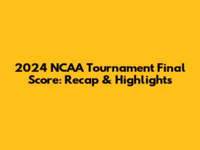 2024 NCAA Tournament Final Score: Recap & Highlights