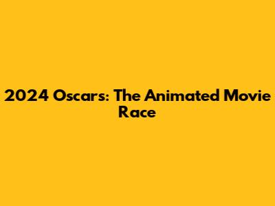 2024 Oscars: The Animated Movie Race