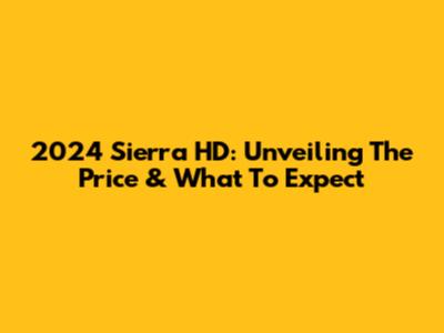 2024 Sierra HD: Unveiling The Price & What To Expect