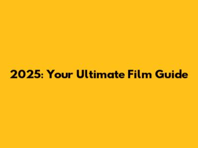 2025: Your Ultimate Film Guide