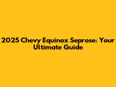 2025 Chevy Equinox Seprose: Your Ultimate Guide