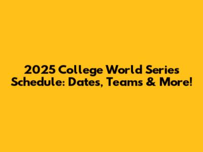 2025 College World Series Schedule: Dates, Teams & More!