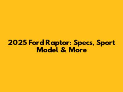 2025 Ford Raptor: Specs, Sport Model & More