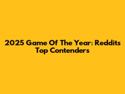 2025 Game Of The Year: Reddit's Top Contenders