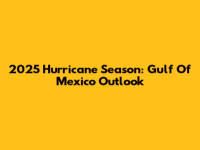 2025 Hurricane Season: Gulf Of Mexico Outlook
