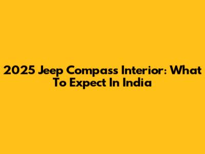 2025 Jeep Compass Interior: What To Expect In India