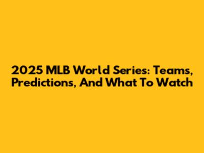 2025 MLB World Series: Teams, Predictions, And What To Watch