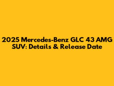 2025 Mercedes-Benz GLC 43 AMG SUV: Details & Release Date