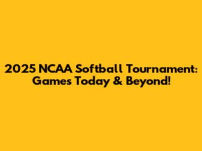 2025 NCAA Softball Tournament: Games Today & Beyond!