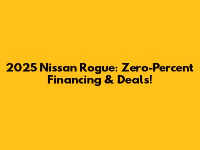 2025 Nissan Rogue: Zero-Percent Financing & Deals!