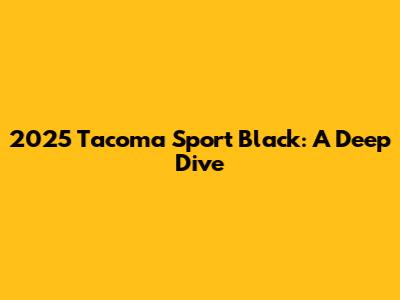 2025 Tacoma Sport Black: A Deep Dive