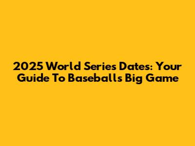 2025 World Series Dates: Your Guide To Baseball's Big Game