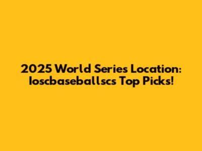 2025 World Series Location: Ioscbaseballsc's Top Picks!
