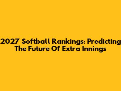 2027 Softball Rankings: Predicting The Future Of Extra Innings