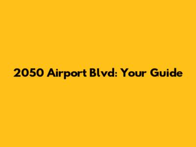 2050 Airport Blvd: Your Guide