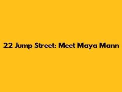 22 Jump Street: Meet Maya Mann