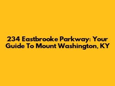 234 Eastbrooke Parkway: Your Guide To Mount Washington, KY