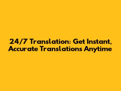 24/7 Translation: Get Instant, Accurate Translations Anytime