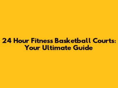 24 Hour Fitness Basketball Courts: Your Ultimate Guide