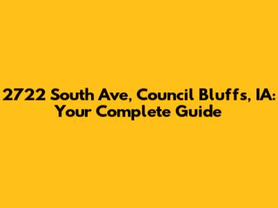 2722 South Ave, Council Bluffs, IA: Your Complete Guide