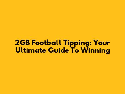 2GB Football Tipping: Your Ultimate Guide To Winning