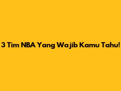 3 Tim NBA Yang Wajib Kamu Tahu!