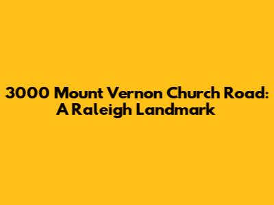 3000 Mount Vernon Church Road: A Raleigh Landmark