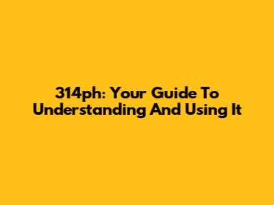314ph: Your Guide To Understanding And Using It