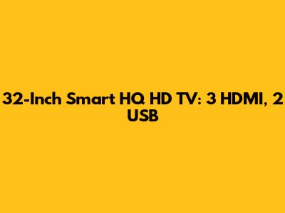 32-Inch Smart HQ HD TV: 3 HDMI, 2 USB
