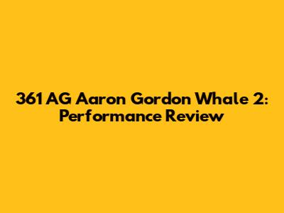 361 AG Aaron Gordon Whale 2: Performance Review