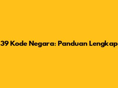 39 Kode Negara: Panduan Lengkap