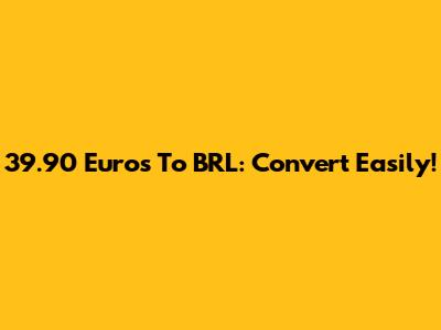 39.90 Euros To BRL: Convert Easily!
