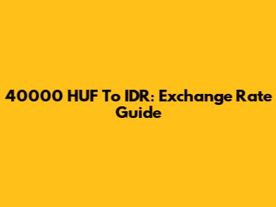 40000 HUF To IDR: Exchange Rate Guide