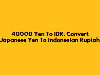 40000 Yen To IDR: Convert Japanese Yen To Indonesian Rupiah