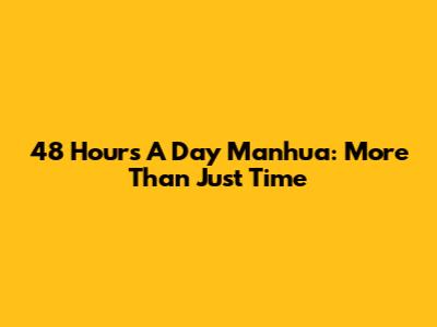 48 Hours A Day Manhua: More Than Just Time
