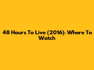 48 Hours To Live (2016): Where To Watch
