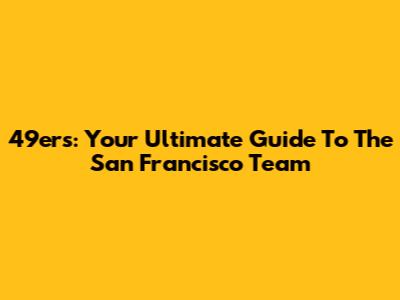 49ers: Your Ultimate Guide To The San Francisco Team