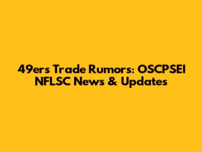 49ers Trade Rumors: OSCPSEI NFLSC News & Updates